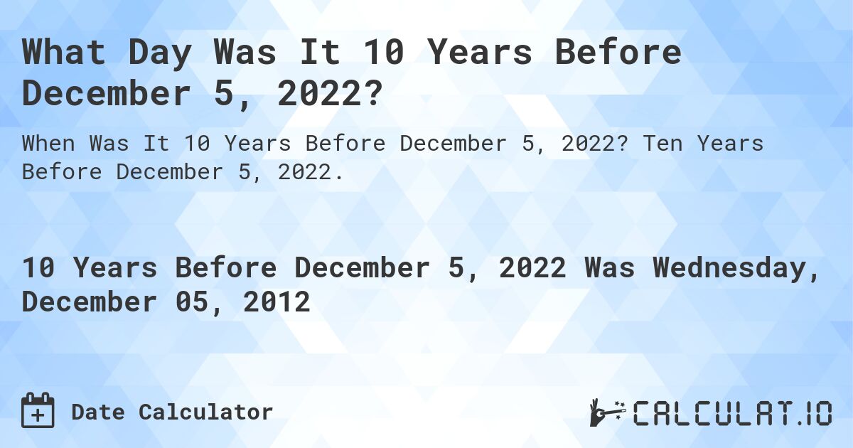 What Day Was It 10 Years Before December 5, 2022?. Ten Years Before December 5, 2022.