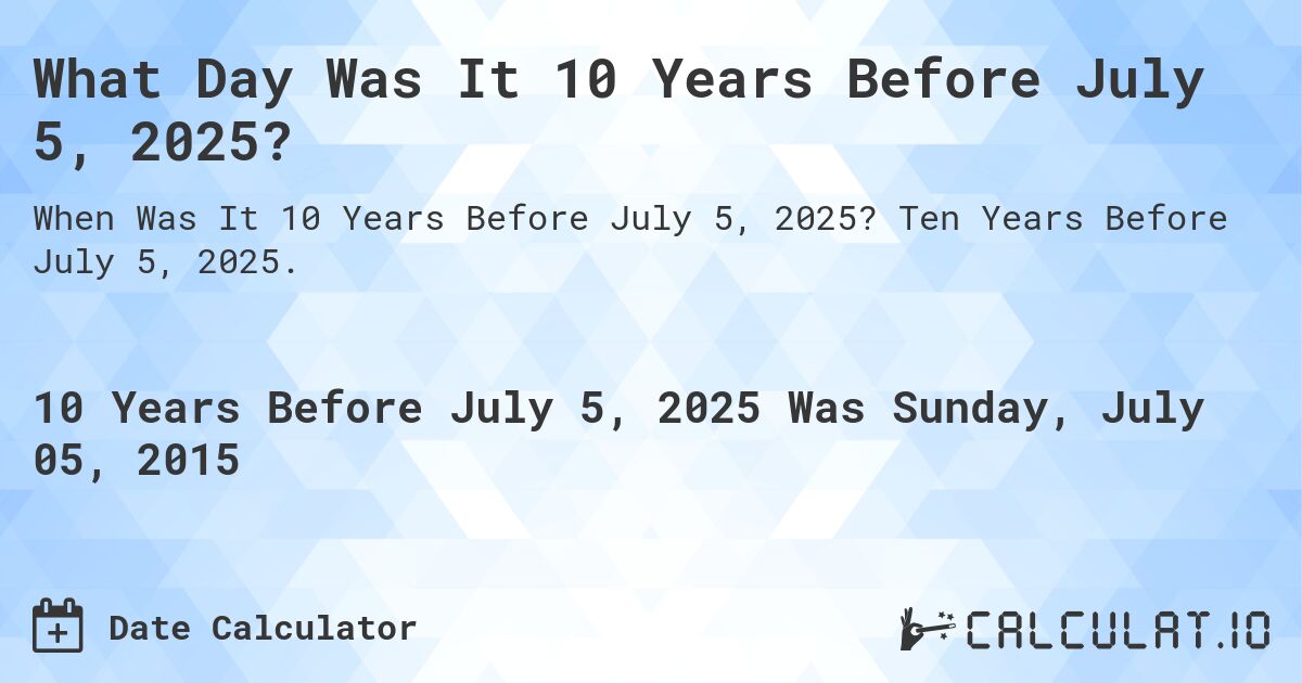 What Day Was It 10 Years Before July 5, 2025?. Ten Years Before July 5, 2025.