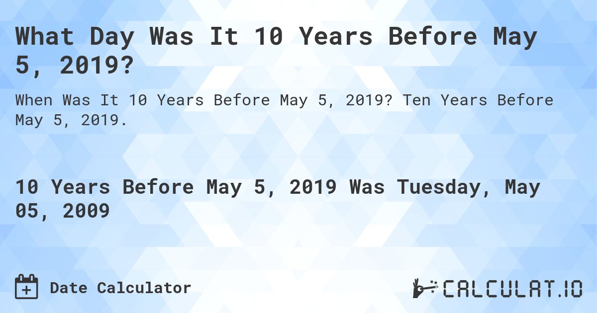 What Day Was It 10 Years Before May 5, 2019?. Ten Years Before May 5, 2019.
