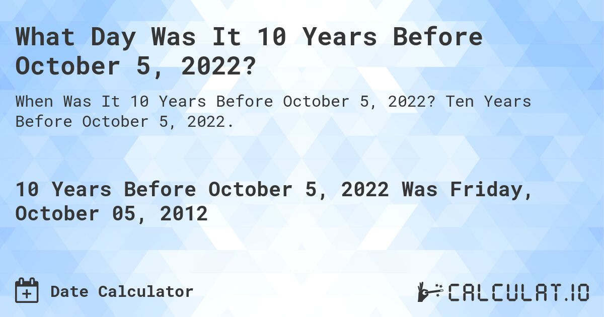 What Day Was It 10 Years Before October 5, 2022?. Ten Years Before October 5, 2022.