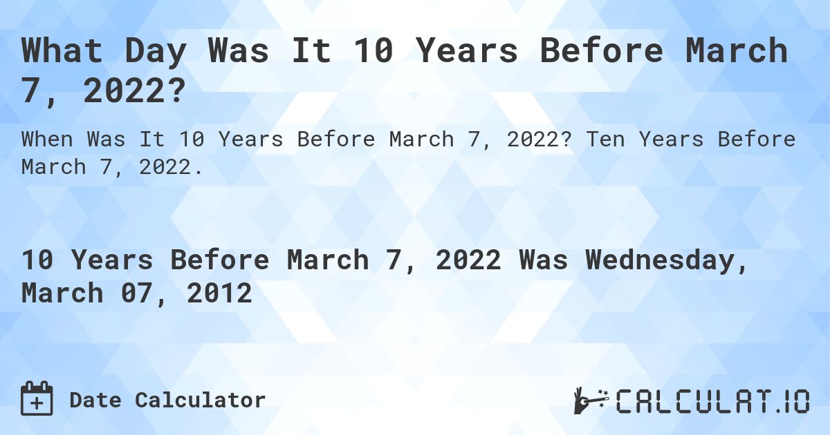 What Day Was It 10 Years Before March 7, 2022?. Ten Years Before March 7, 2022.