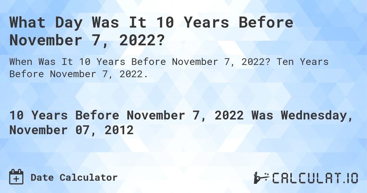 What Day Was It 10 Years Before November 7, 2022?. Ten Years Before November 7, 2022.