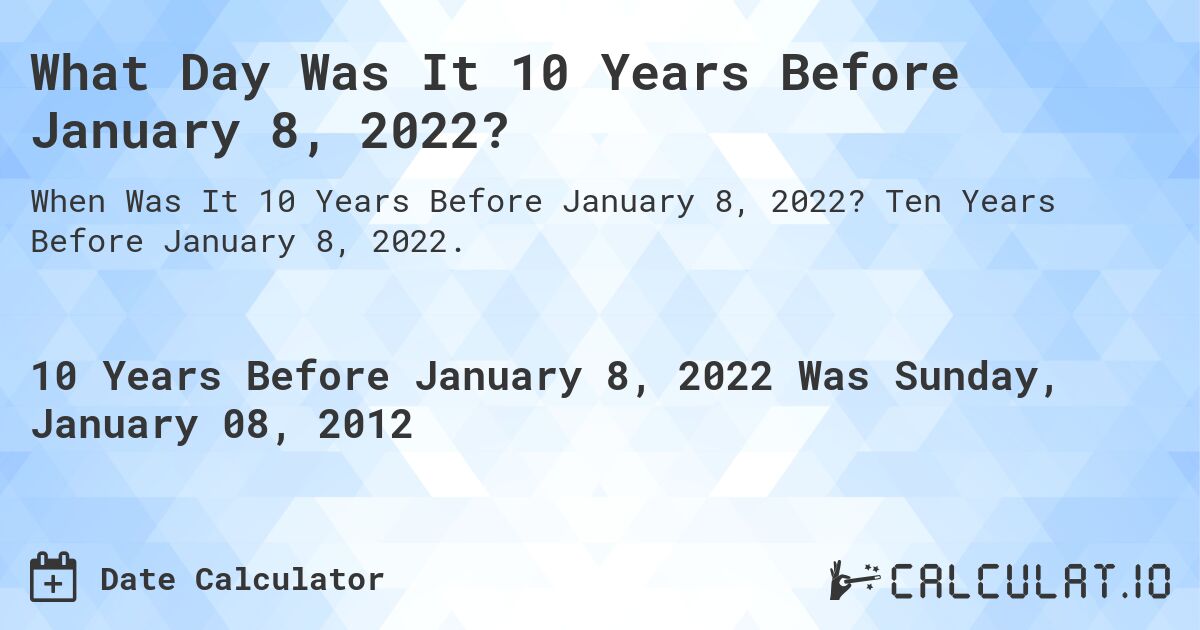 What Day Was It 10 Years Before January 8, 2022?. Ten Years Before January 8, 2022.