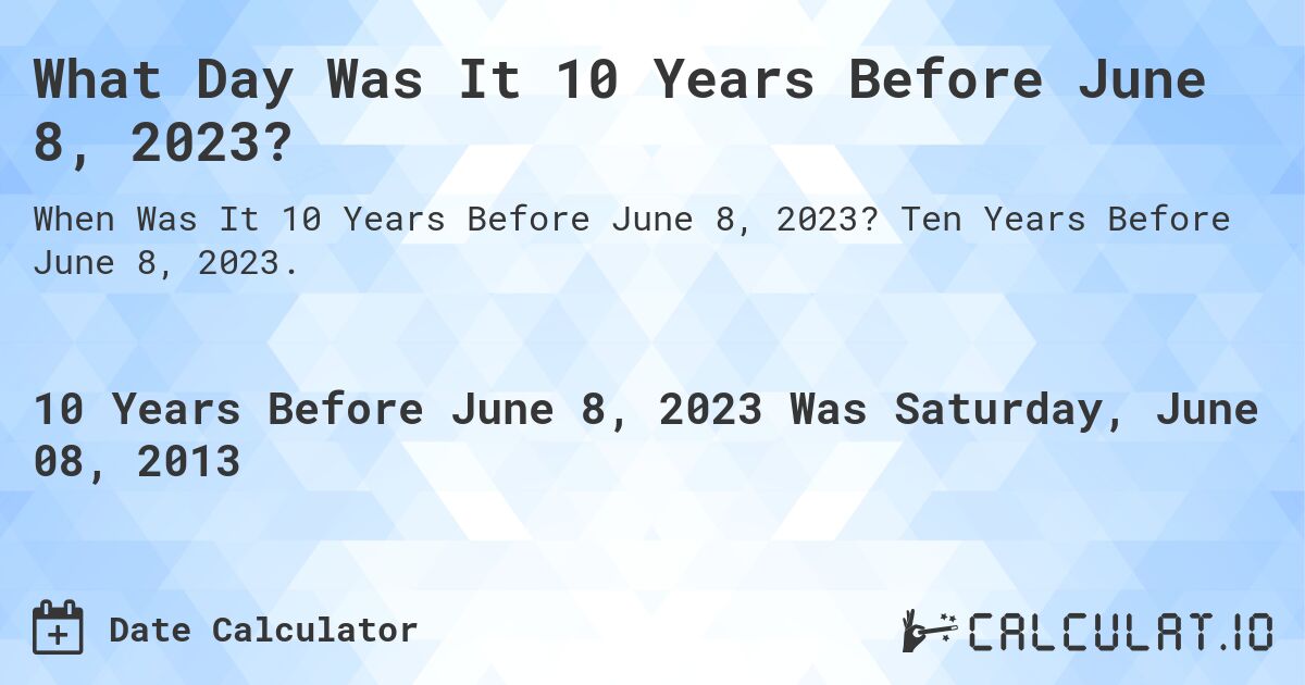 What Day Was It 10 Years Before June 8, 2023?. Ten Years Before June 8, 2023.