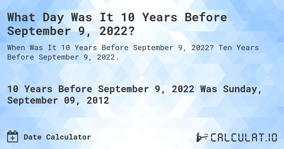 What Day Was It 10 Years Before September 9, 2022?. Ten Years Before September 9, 2022.