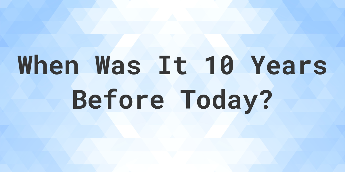 What Day Was It 10 Years Ago From Today Calculatio