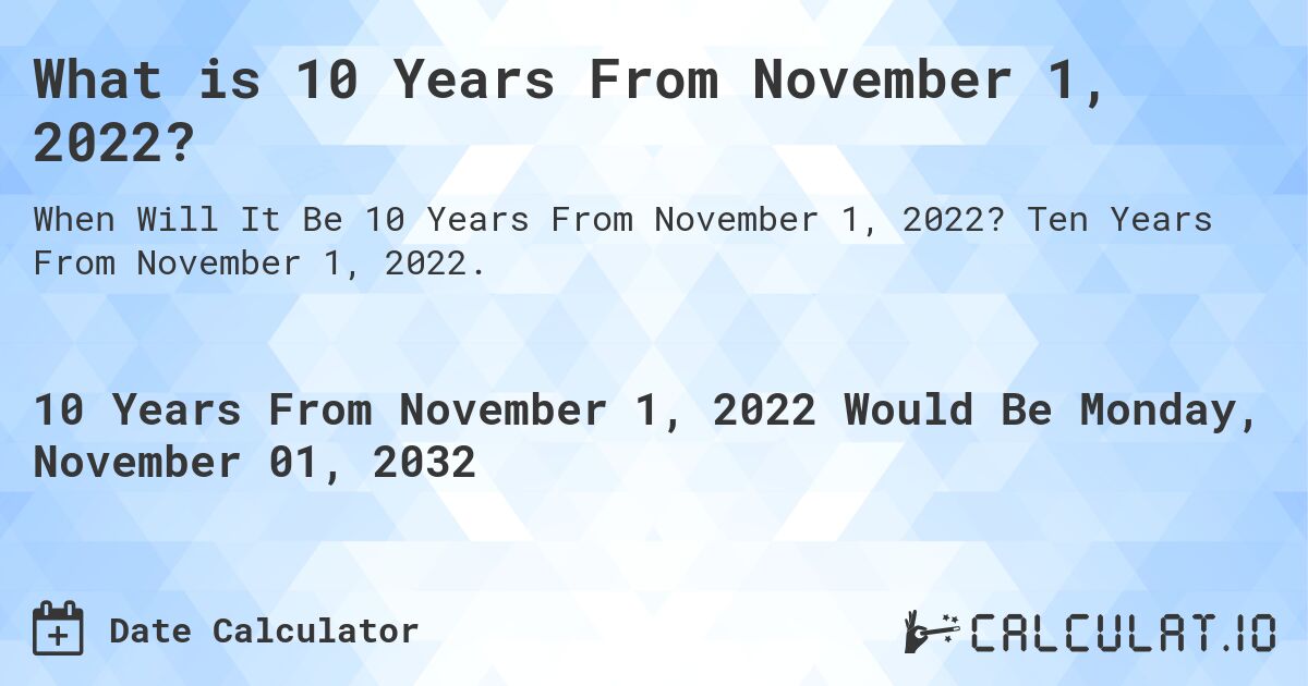 What is 10 Years From November 1, 2022?. Ten Years From November 1, 2022.