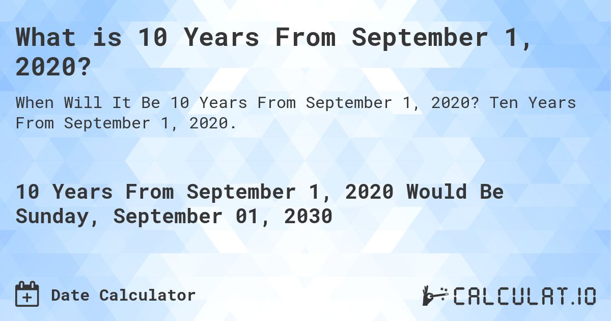 What is 10 Years From September 1, 2020?. Ten Years From September 1, 2020.