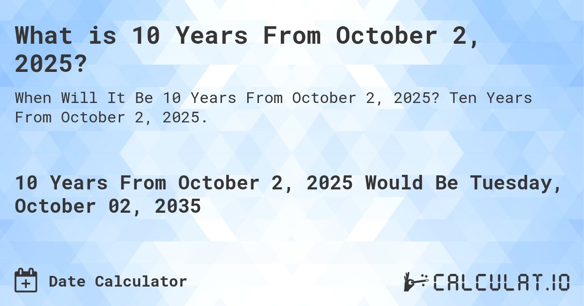 What is 10 Years From October 2, 2025?. Ten Years From October 2, 2025.