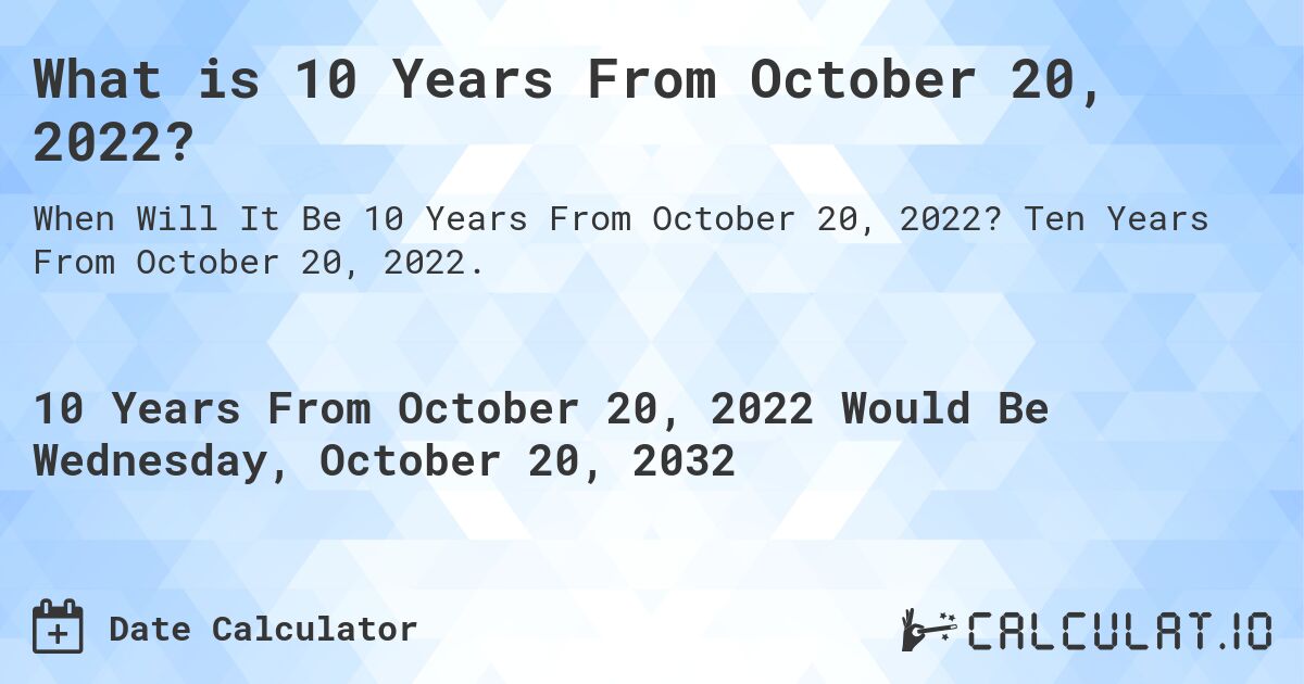 What is 10 Years From October 20, 2022?. Ten Years From October 20, 2022.