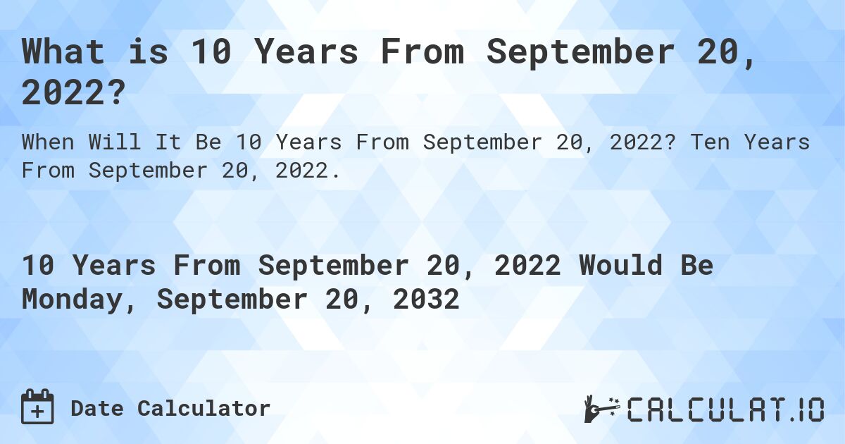 What is 10 Years From September 20, 2022?. Ten Years From September 20, 2022.