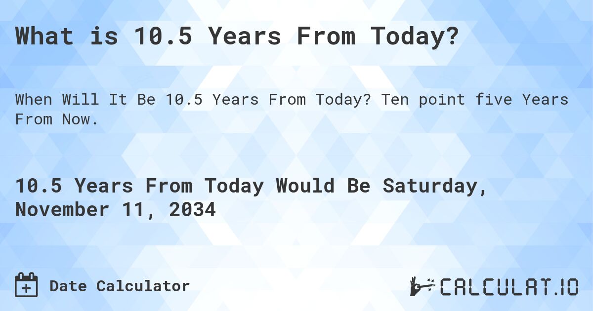 What is 10.5 Years From Today?. Ten point five Years From Now.