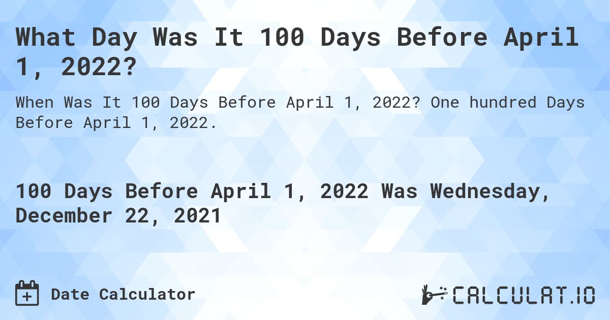 What Day Was It 100 Days Before April 1, 2022?. One hundred Days Before April 1, 2022.