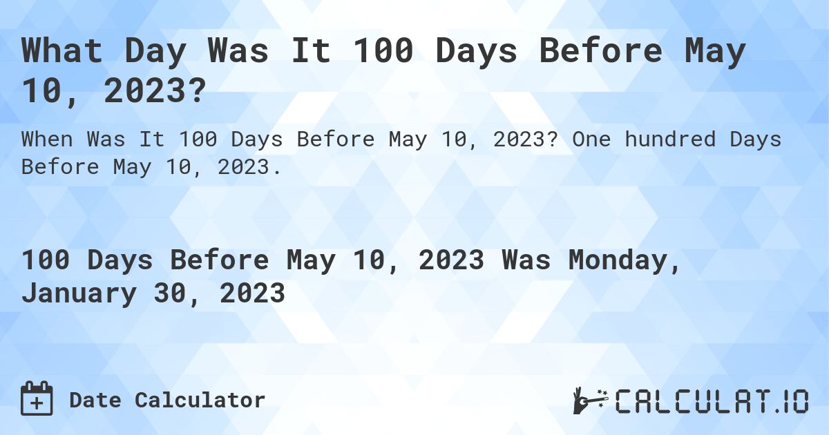What Day Was It 100 Days Before May 10, 2023?. One hundred Days Before May 10, 2023.
