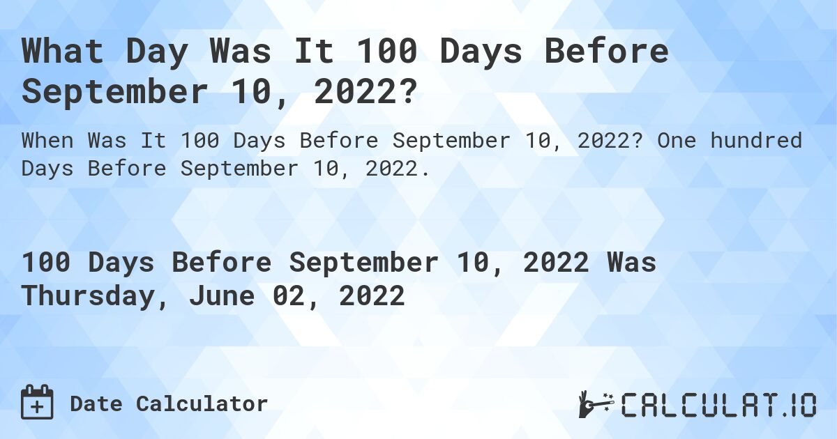 What Day Was It 100 Days Before September 10, 2022?. One hundred Days Before September 10, 2022.