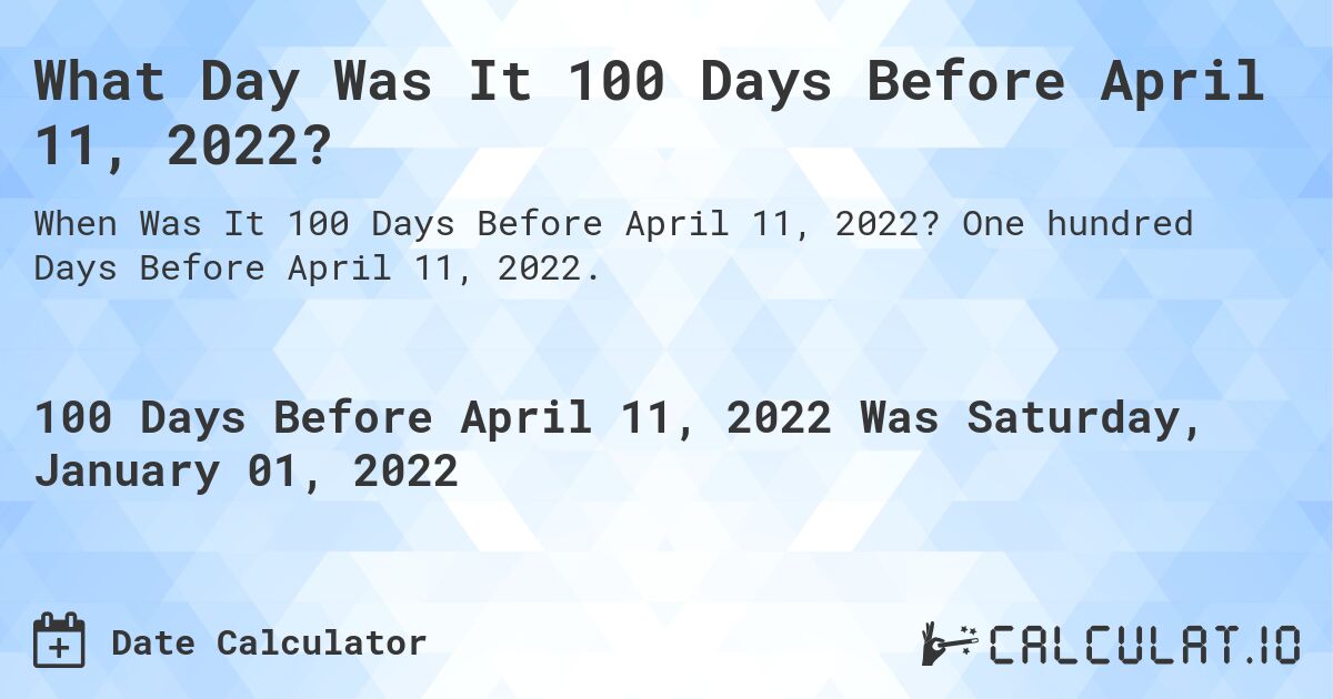 What Day Was It 100 Days Before April 11, 2022?. One hundred Days Before April 11, 2022.