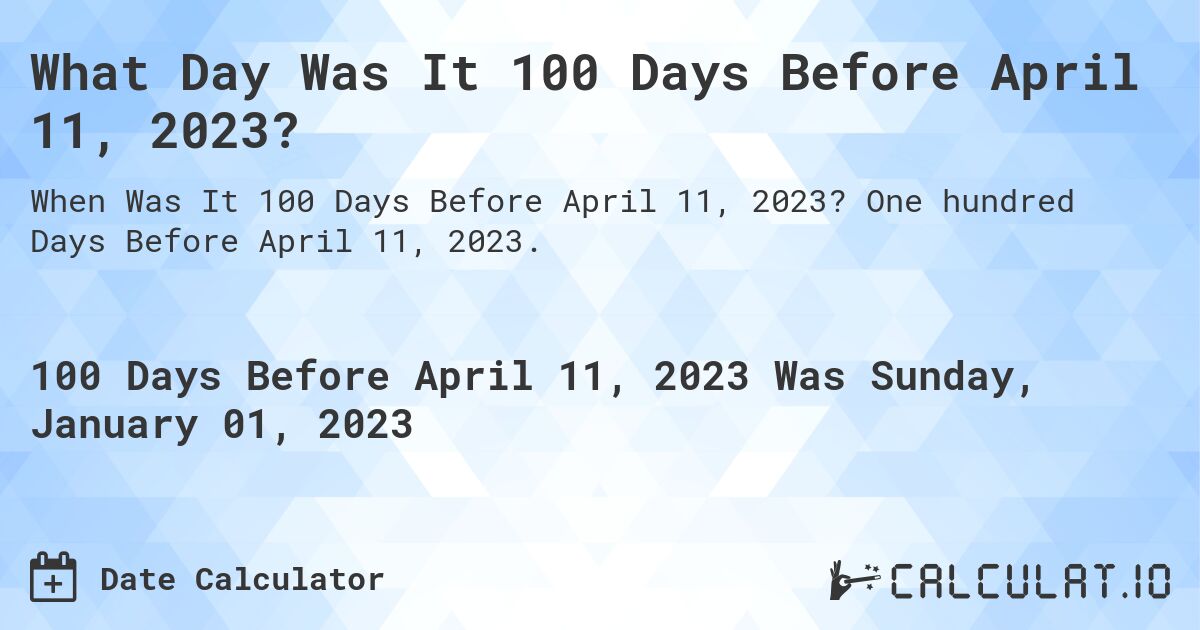 What Day Was It 100 Days Before April 11, 2023?. One hundred Days Before April 11, 2023.
