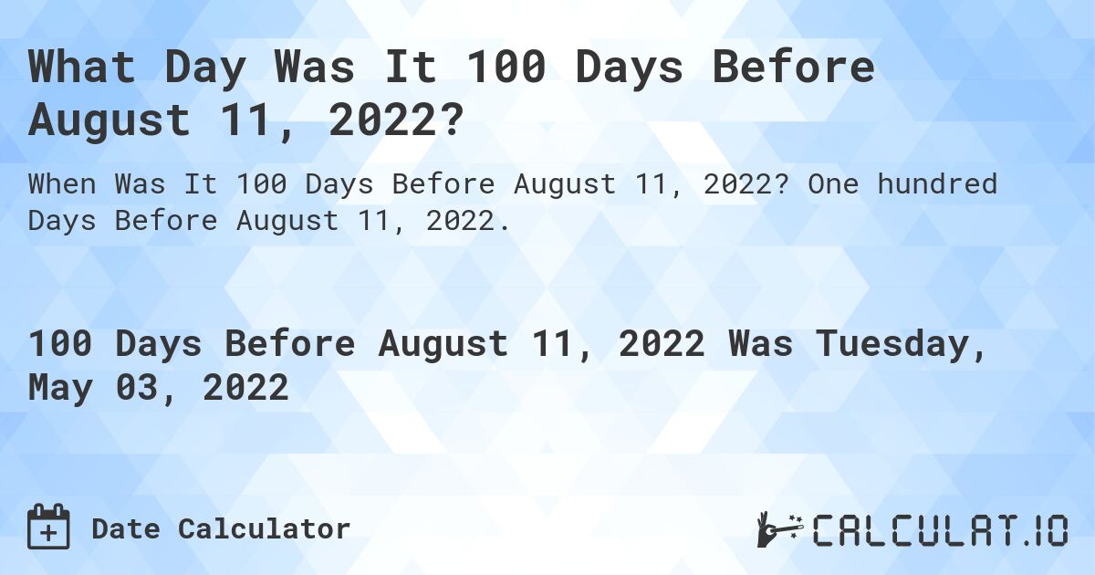 What Day Was It 100 Days Before August 11, 2022?. One hundred Days Before August 11, 2022.