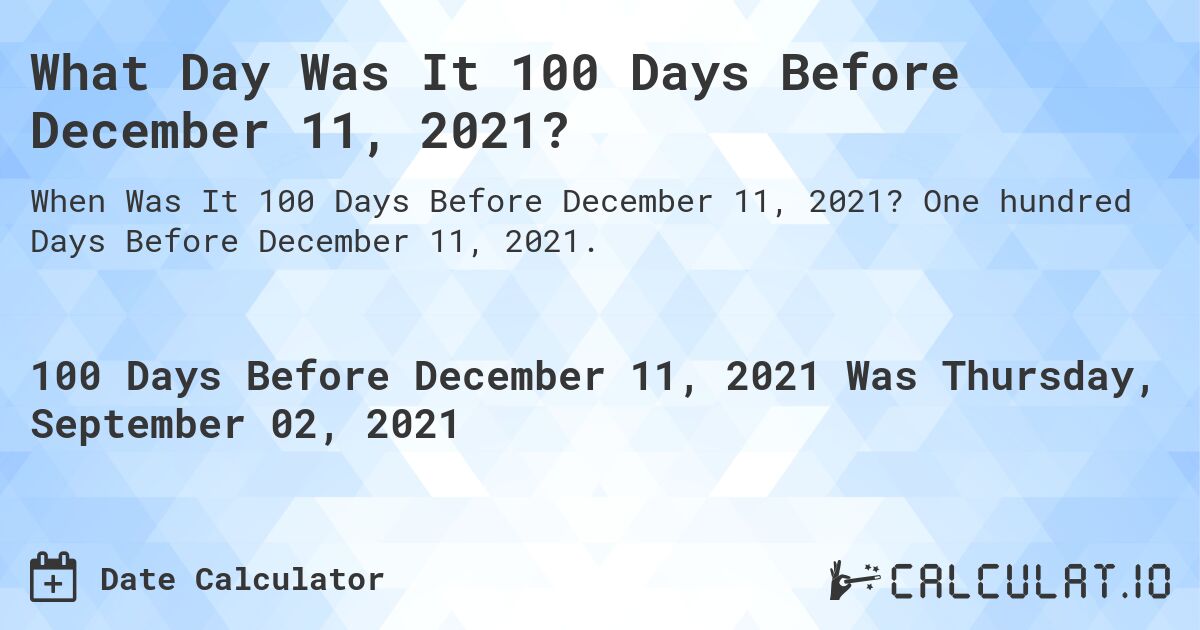 What Day Was It 100 Days Before December 11, 2021?. One hundred Days Before December 11, 2021.