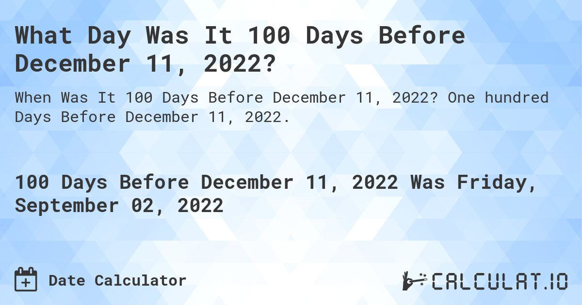 What Day Was It 100 Days Before December 11, 2022?. One hundred Days Before December 11, 2022.