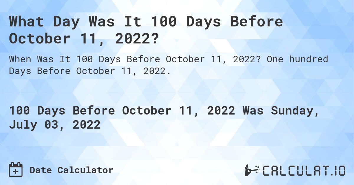 What Day Was It 100 Days Before October 11, 2022?. One hundred Days Before October 11, 2022.