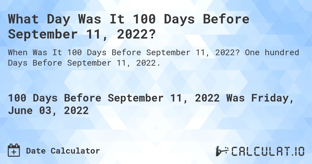 What Day Was It 100 Days Before September 11, 2022?. One hundred Days Before September 11, 2022.