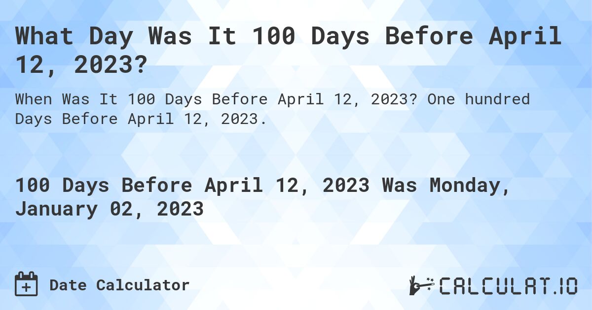 What Day Was It 100 Days Before April 12, 2023?. One hundred Days Before April 12, 2023.