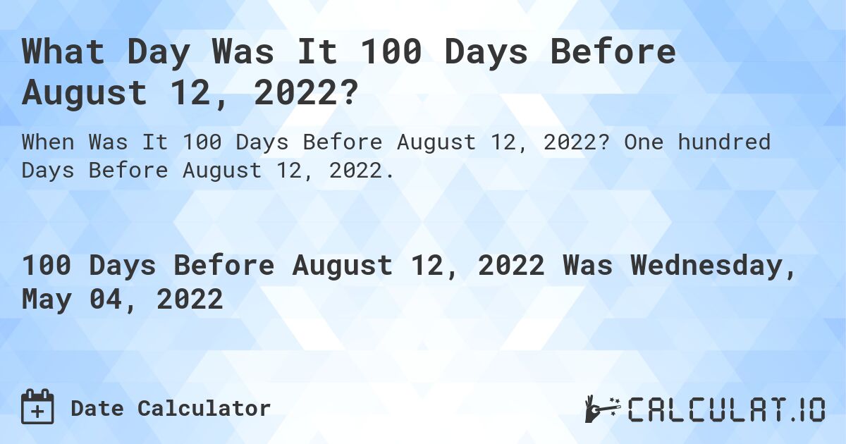 What Day Was It 100 Days Before August 12, 2022?. One hundred Days Before August 12, 2022.