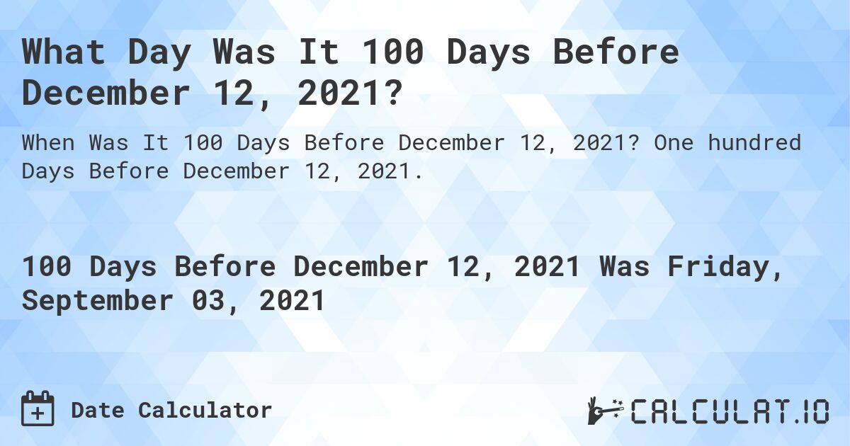 What Day Was It 100 Days Before December 12, 2021?. One hundred Days Before December 12, 2021.