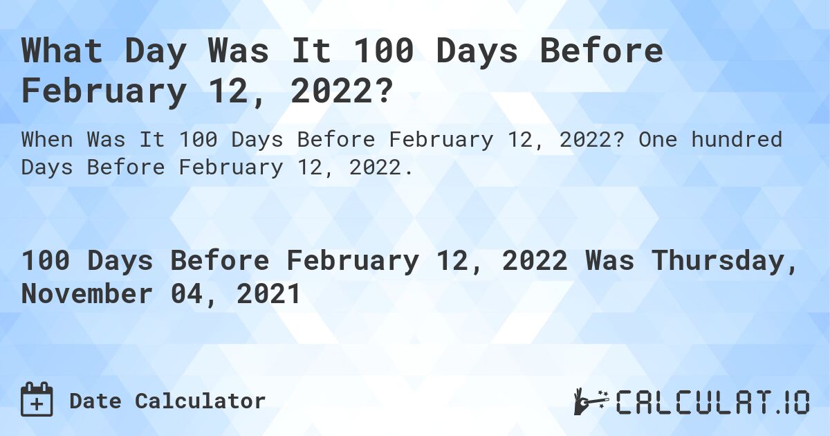 What Day Was It 100 Days Before February 12, 2022?. One hundred Days Before February 12, 2022.