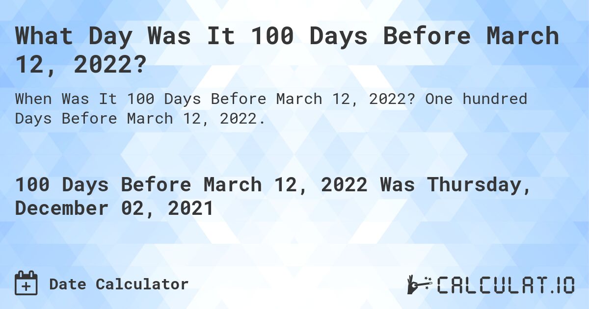What Day Was It 100 Days Before March 12, 2022?. One hundred Days Before March 12, 2022.