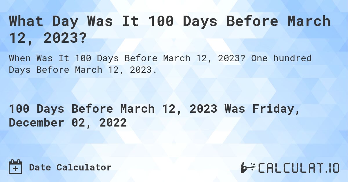 What Day Was It 100 Days Before March 12, 2023?. One hundred Days Before March 12, 2023.