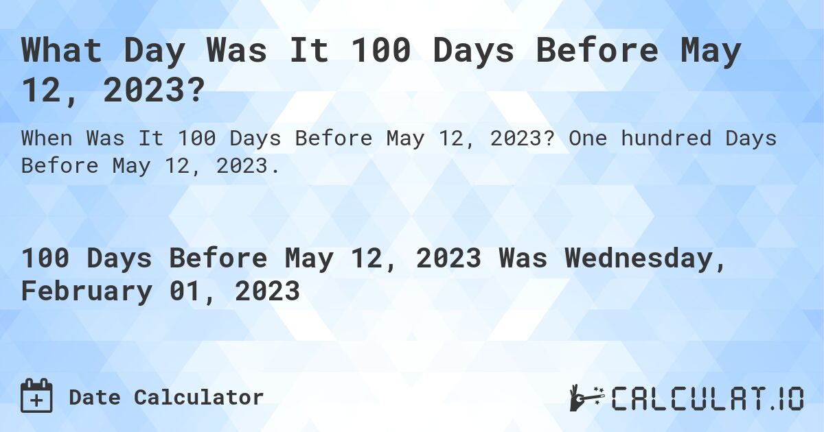 What Day Was It 100 Days Before May 12, 2023?. One hundred Days Before May 12, 2023.