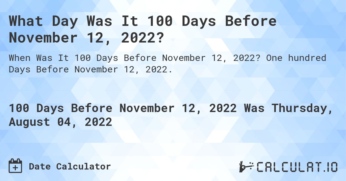 What Day Was It 100 Days Before November 12, 2022?. One hundred Days Before November 12, 2022.