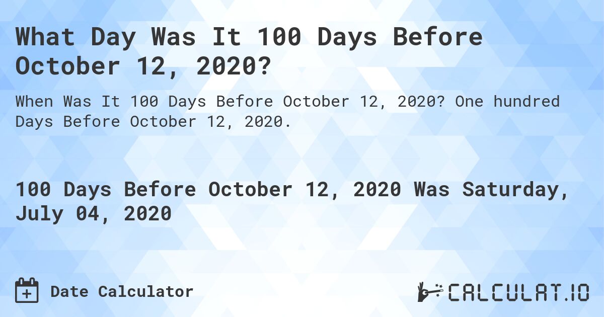 What Day Was It 100 Days Before October 12, 2020?. One hundred Days Before October 12, 2020.
