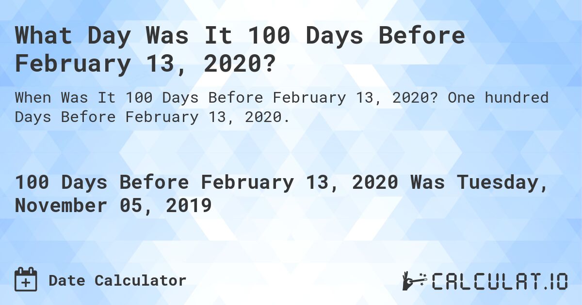 What Day Was It 100 Days Before February 13, 2020?. One hundred Days Before February 13, 2020.