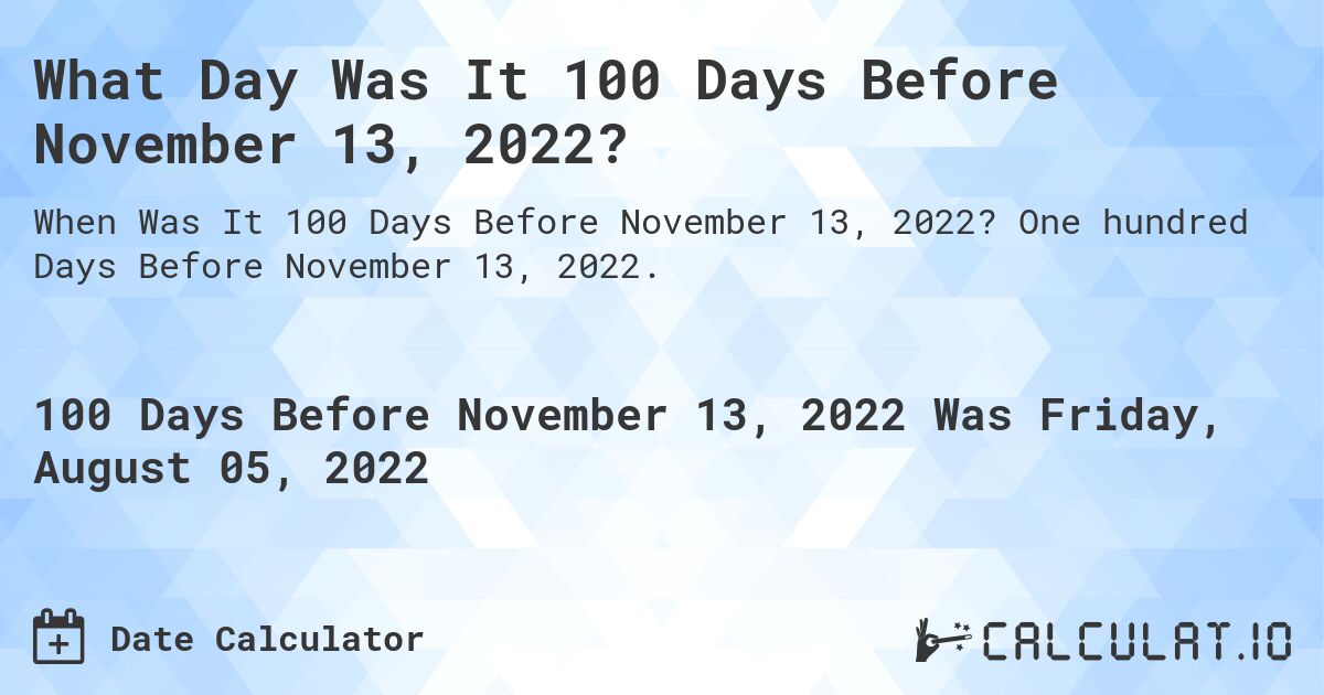 What Day Was It 100 Days Before November 13, 2022?. One hundred Days Before November 13, 2022.
