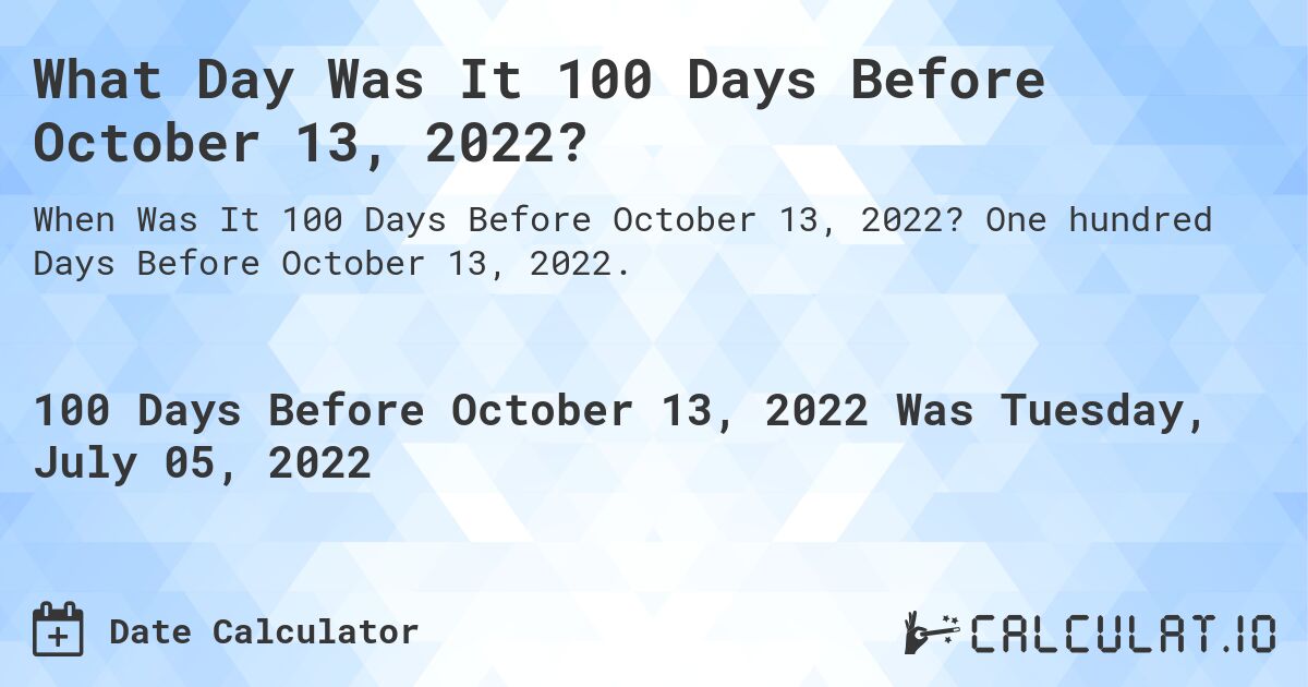 What Day Was It 100 Days Before October 13, 2022?. One hundred Days Before October 13, 2022.