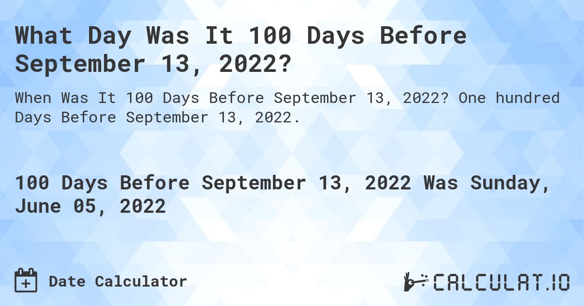 What Day Was It 100 Days Before September 13, 2022?. One hundred Days Before September 13, 2022.