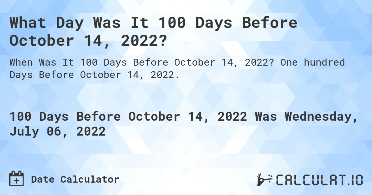 What Day Was It 100 Days Before October 14, 2022?. One hundred Days Before October 14, 2022.