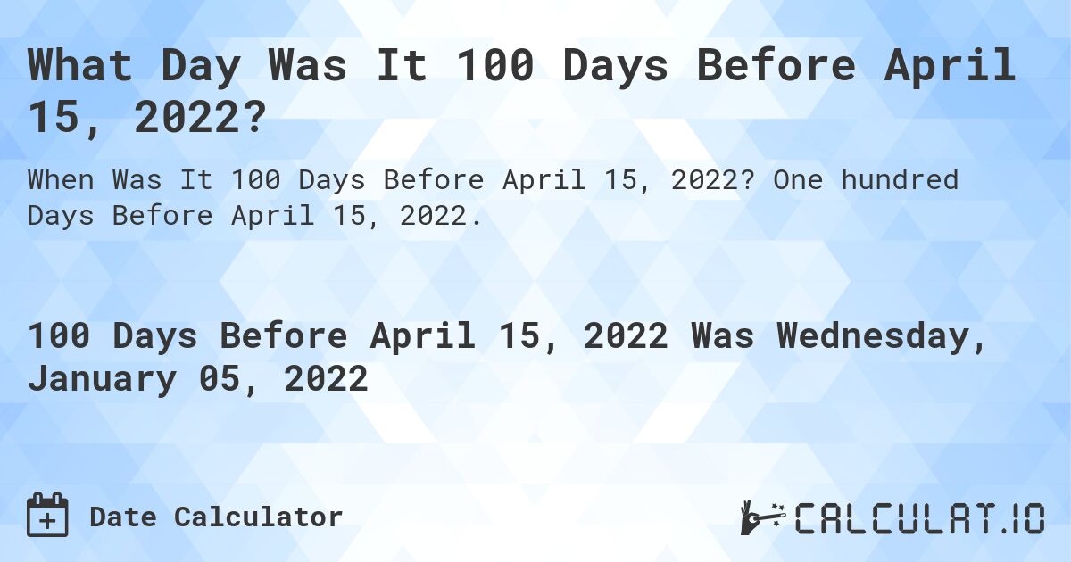 What Day Was It 100 Days Before April 15, 2022?. One hundred Days Before April 15, 2022.