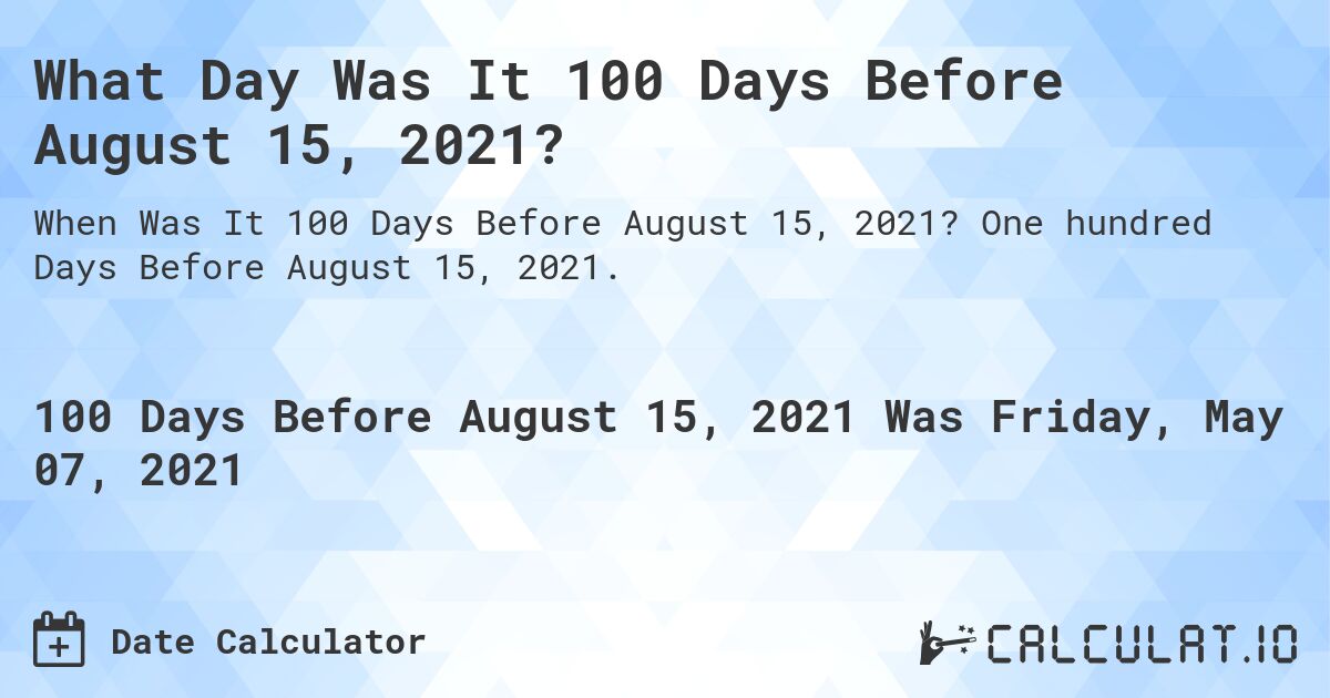 What Day Was It 100 Days Before August 15, 2021?. One hundred Days Before August 15, 2021.