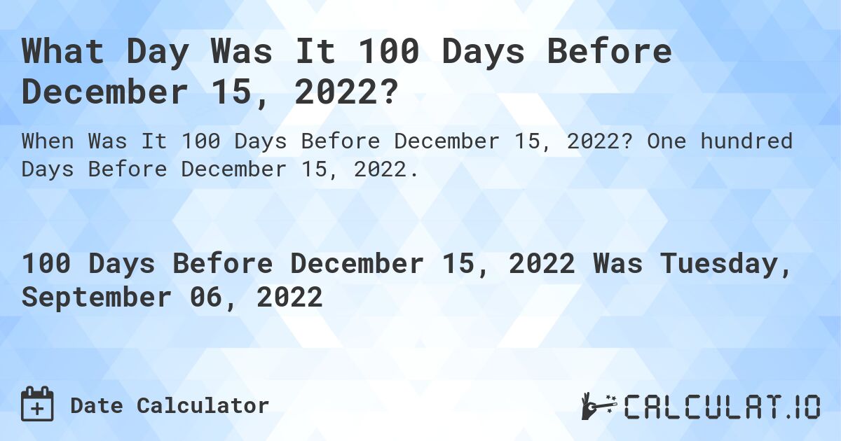 What Day Was It 100 Days Before December 15, 2022?. One hundred Days Before December 15, 2022.