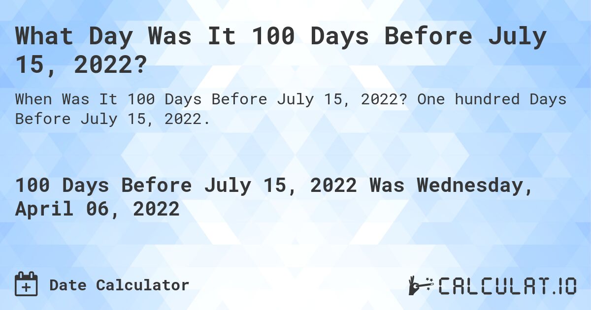 What Day Was It 100 Days Before July 15, 2022?. One hundred Days Before July 15, 2022.