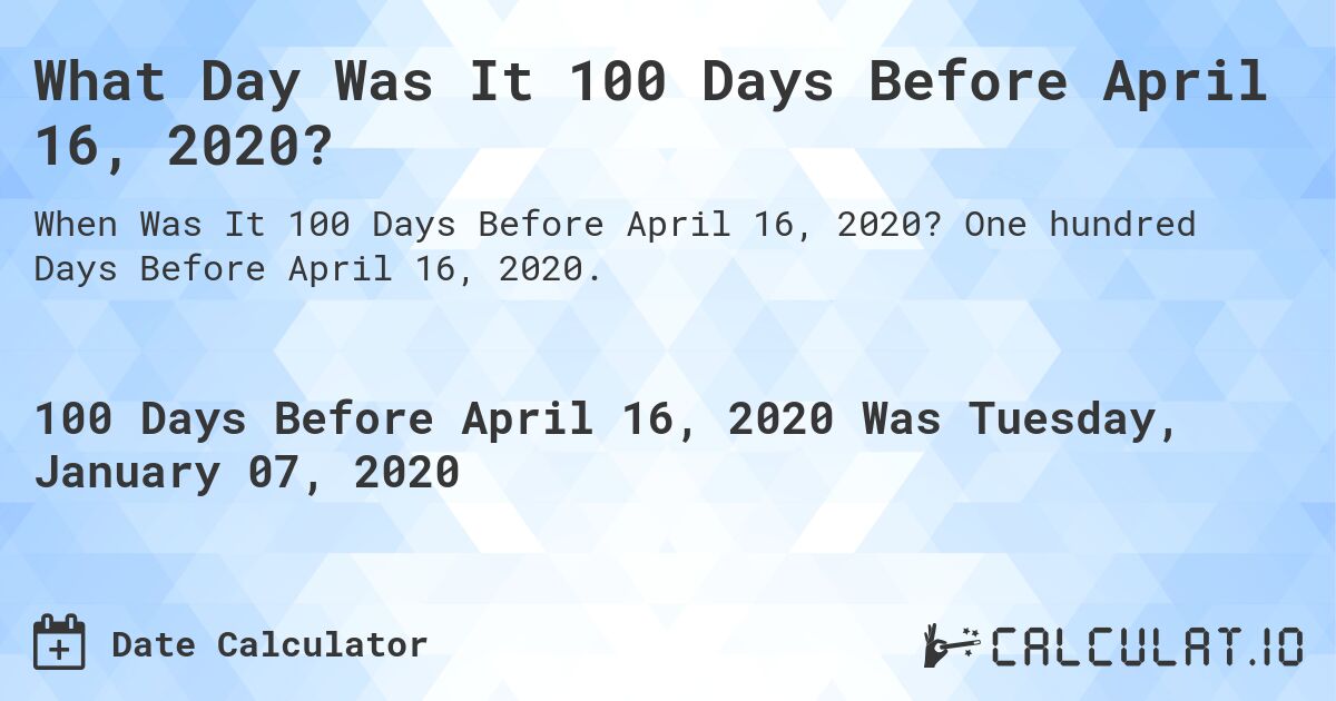 What Day Was It 100 Days Before April 16, 2020?. One hundred Days Before April 16, 2020.