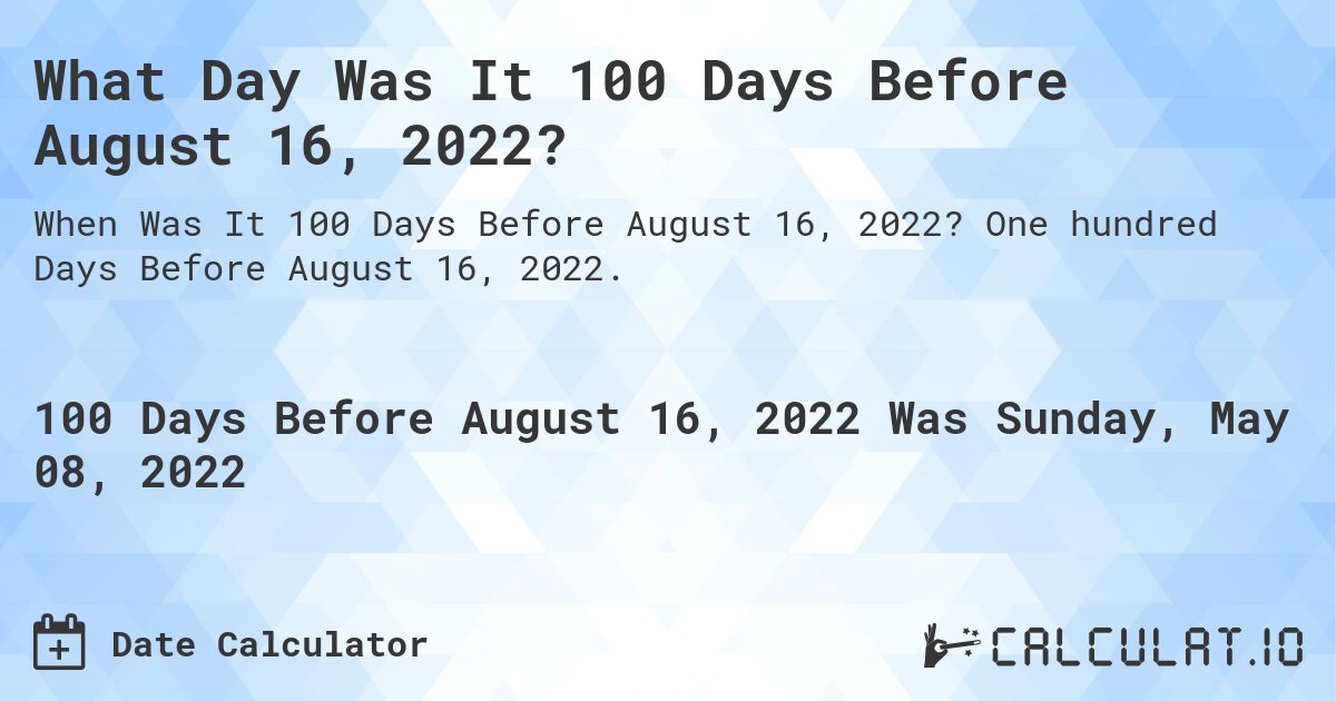 What Day Was It 100 Days Before August 16, 2022?. One hundred Days Before August 16, 2022.