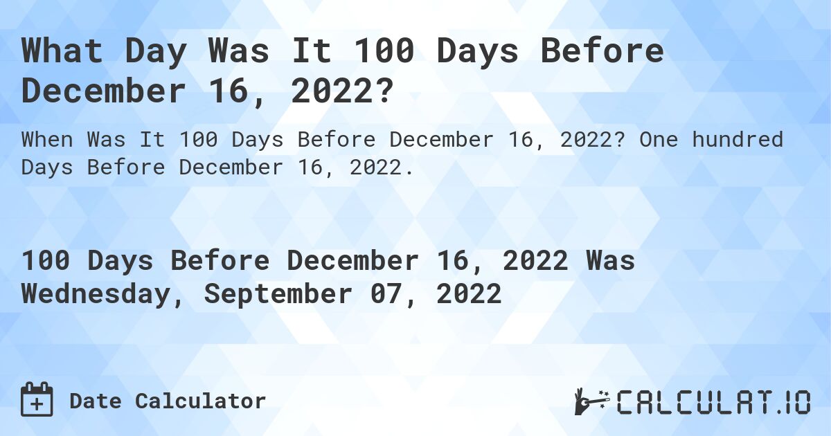 What Day Was It 100 Days Before December 16, 2022?. One hundred Days Before December 16, 2022.