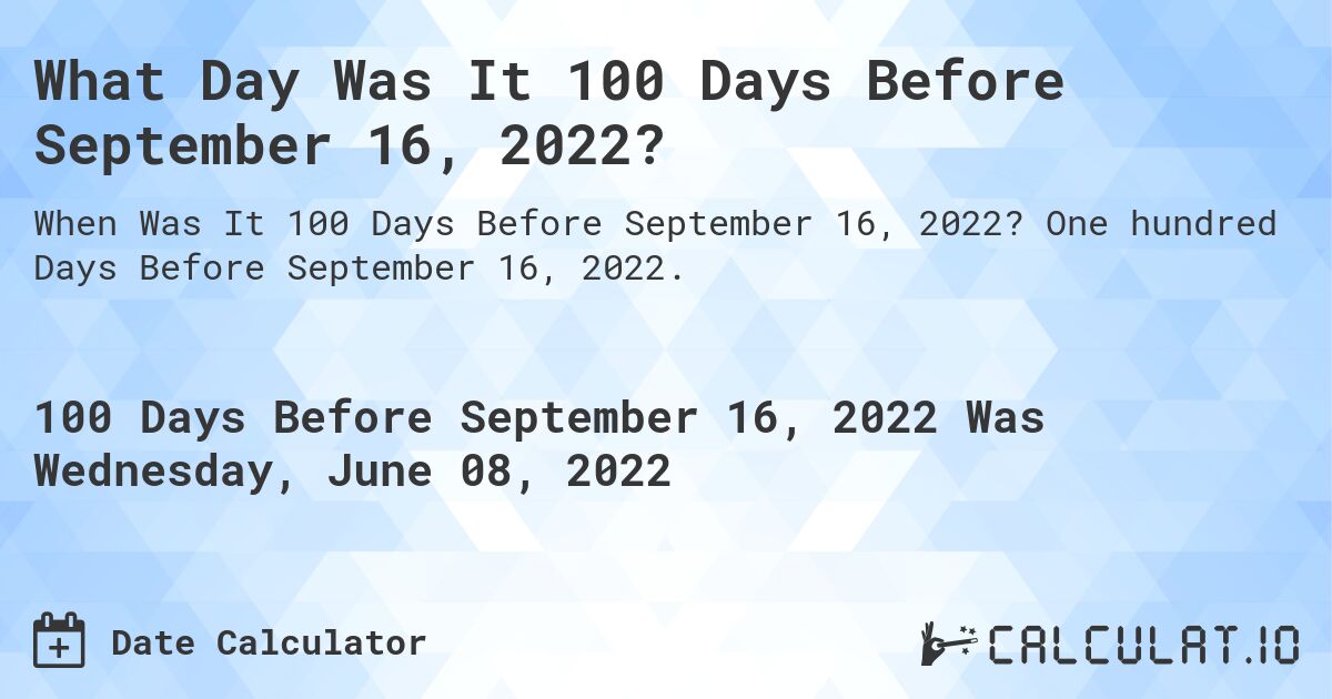 What Day Was It 100 Days Before September 16, 2022?. One hundred Days Before September 16, 2022.