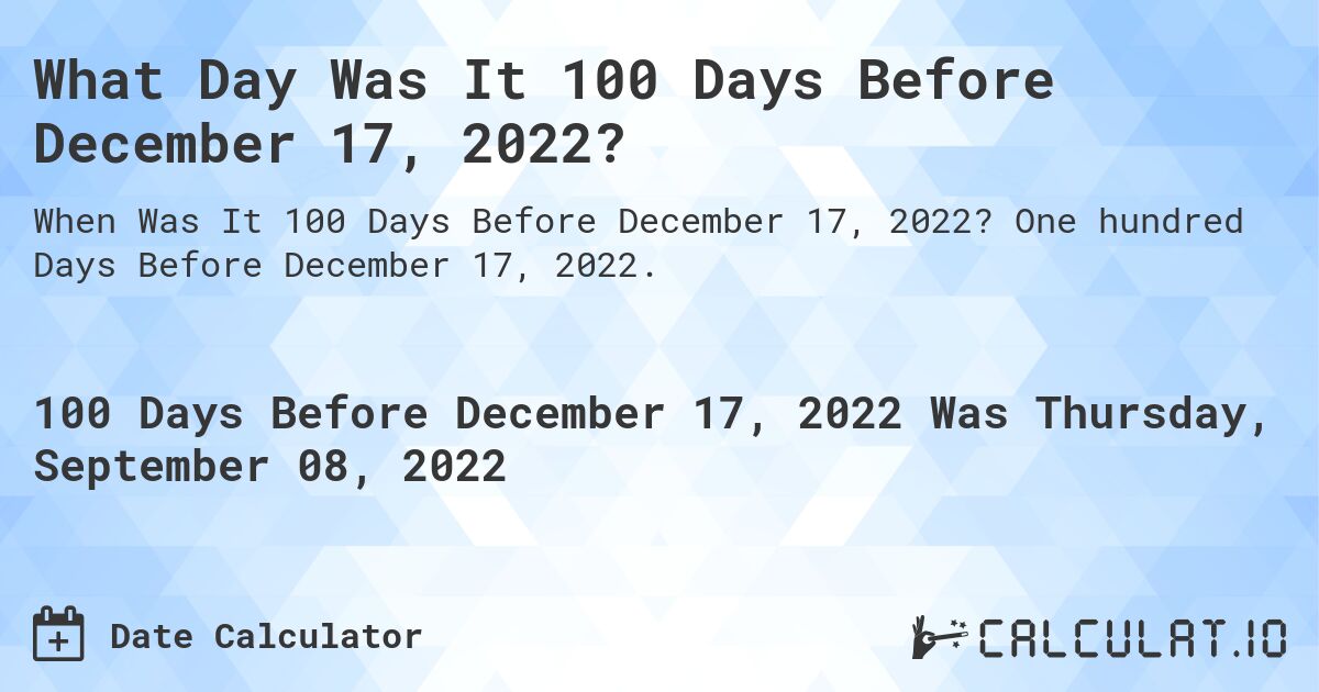 What Day Was It 100 Days Before December 17, 2022?. One hundred Days Before December 17, 2022.
