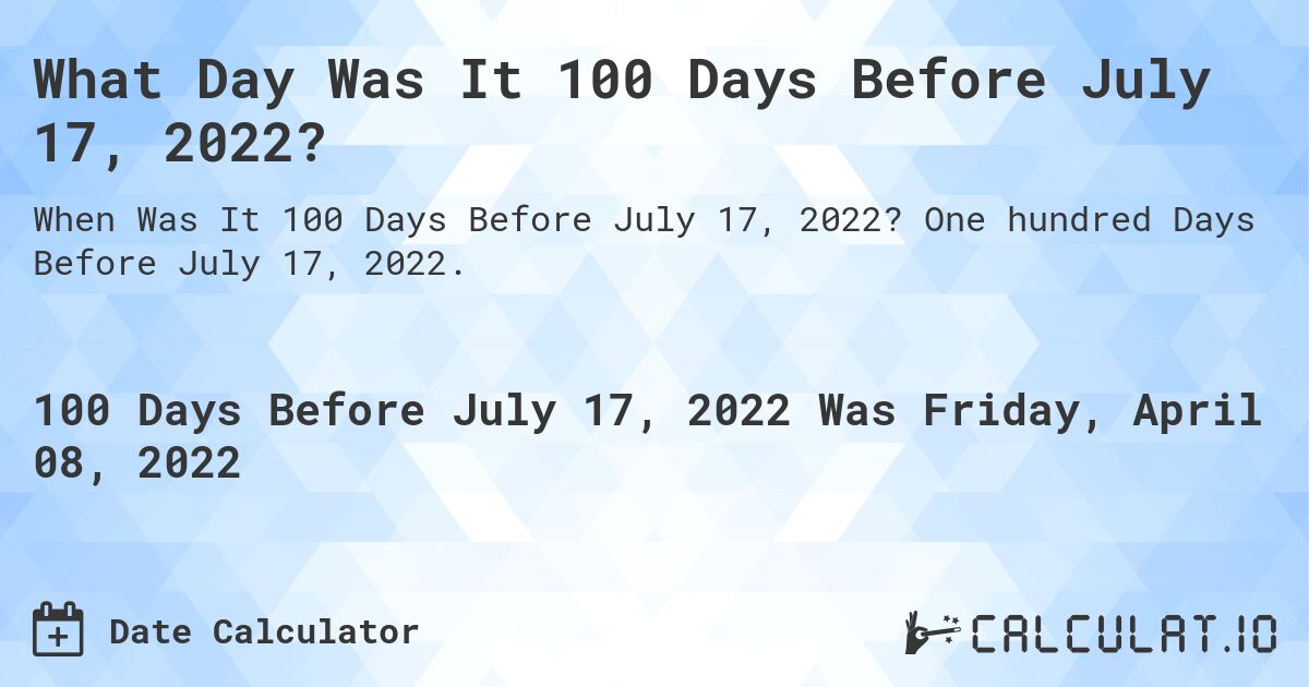 What Day Was It 100 Days Before July 17, 2022?. One hundred Days Before July 17, 2022.